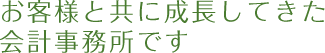 お客様と共に成長してきた会計事務所です
