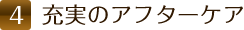 4.充実のアフターケア